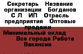 Секретарь › Название организации ­ Богданов С.Л., ИП › Отрасль предприятия ­ Оптовые продажи › Минимальный оклад ­ 14 000 - Все города Работа » Вакансии   